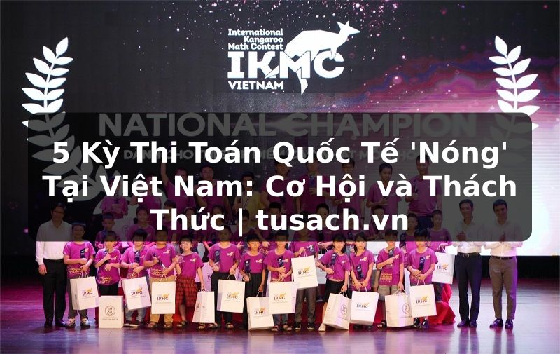 5 Kỳ Thi Toán Quốc Tế 'Nóng' Tại Việt Nam: Cơ Hội và Thách Thức | tusach.vn