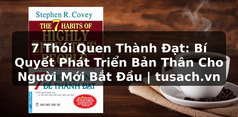 7 Thói Quen Thành Đạt: Bí Quyết Phát Triển Bản Thân Cho Người Mới Bắt Đầu | tusach.vn
