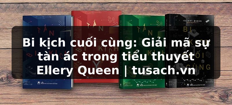 Bi kịch cuối cùng: Giải mã sự tàn ác trong tiểu thuyết Ellery Queen | tusach.vn