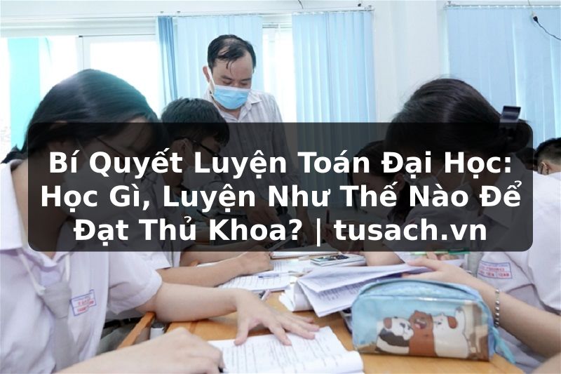 Bí Quyết Luyện Toán Đại Học: Học Gì, Luyện Như Thế Nào Để Đạt Thủ Khoa? | tusach.vn