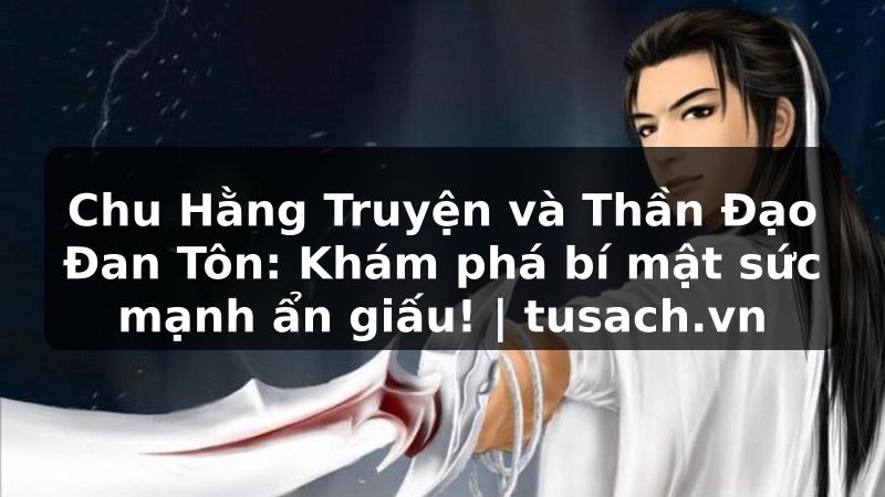 Chu Hằng Truyện và Thần Đạo Đan Tôn: Khám phá bí mật sức mạnh ẩn giấu! | tusach.vn