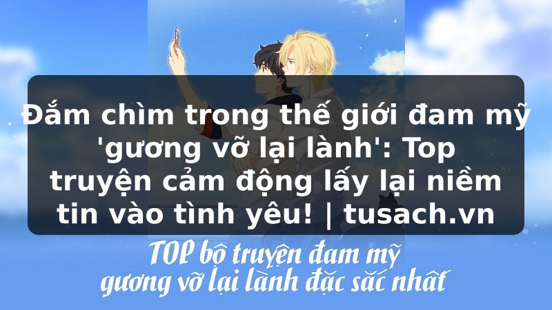Đắm chìm trong thế giới đam mỹ 'gương vỡ lại lành': Top truyện cảm động lấy lại niềm tin vào tình yêu! | tusach.vn