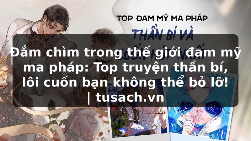 Đắm chìm trong thế giới đam mỹ ma pháp: Top truyện thần bí, lôi cuốn bạn không thể bỏ lỡ! | tusach.vn