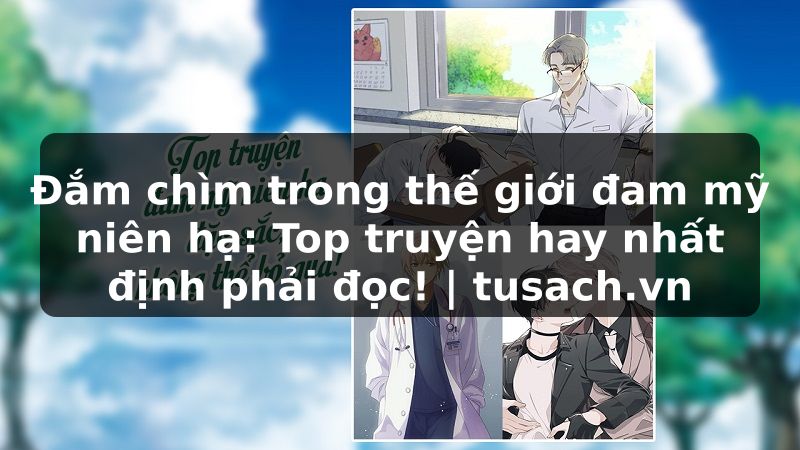 Đắm chìm trong thế giới đam mỹ niên hạ: Top truyện hay nhất định phải đọc! | tusach.vn