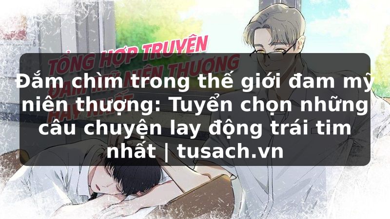 Đắm chìm trong thế giới đam mỹ niên thượng: Tuyển chọn những câu chuyện lay động trái tim nhất | tusach.vn