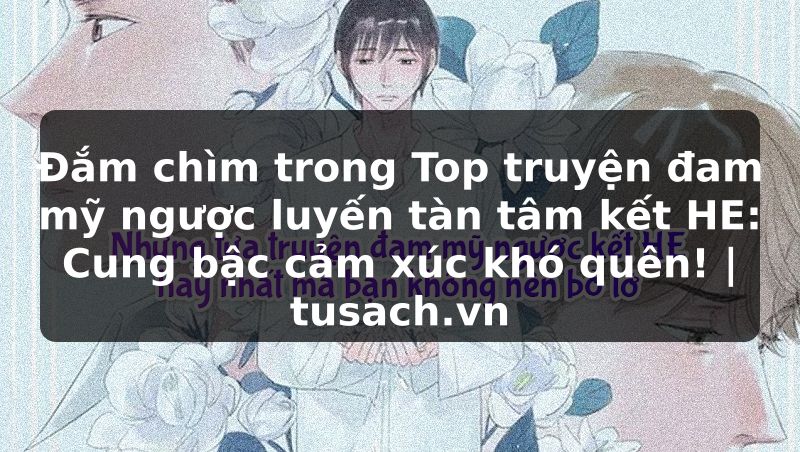 Đắm chìm trong Top truyện đam mỹ ngược luyến tàn tâm kết HE: Cung bậc cảm xúc khó quên! | tusach.vn