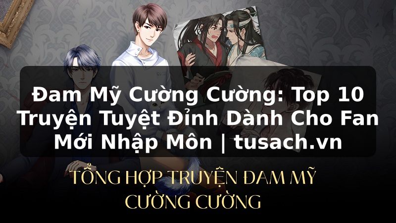 Đam Mỹ Cường Cường: Top 10 Truyện Tuyệt Đỉnh Dành Cho Fan Mới Nhập Môn | tusach.vn