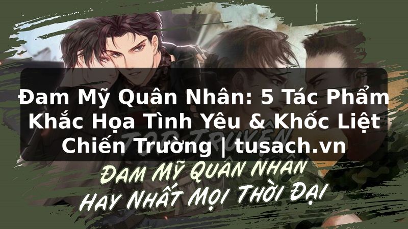 Đam Mỹ Quân Nhân: 5 Tác Phẩm Khắc Họa Tình Yêu & Khốc Liệt Chiến Trường | tusach.vn