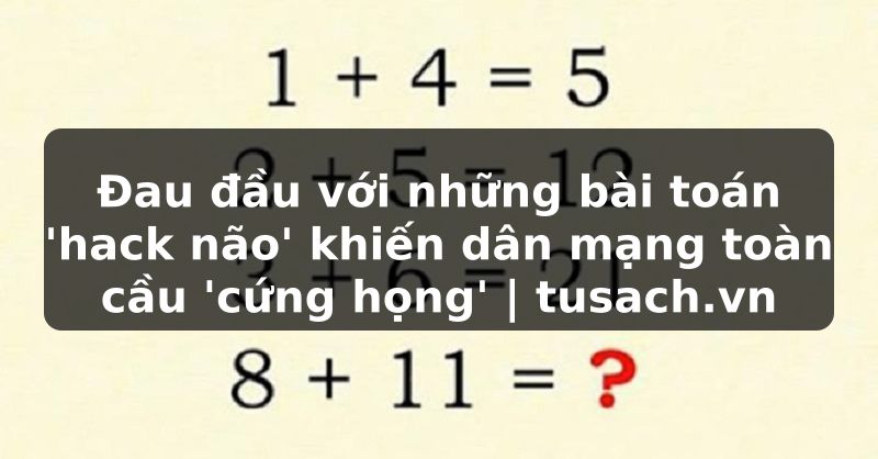 Đau đầu với những bài toán 'hack não' khiến dân mạng toàn cầu 'cứng họng' | tusach.vn