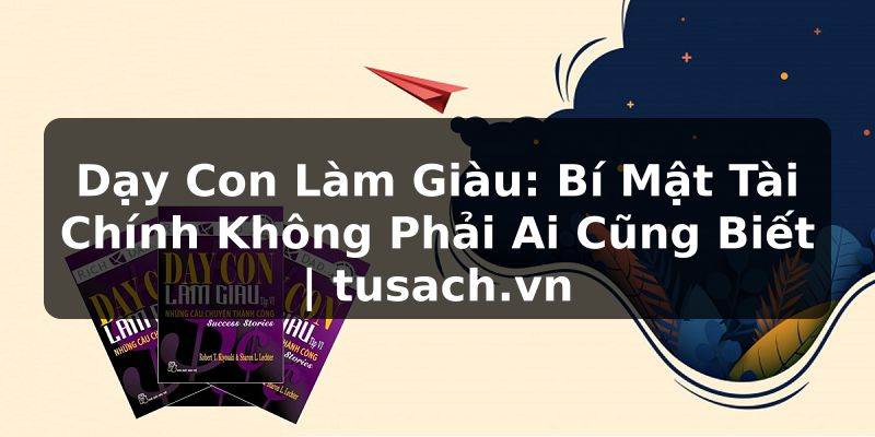 Dạy Con Làm Giàu: Bí Mật Tài Chính Không Phải Ai Cũng Biết | tusach.vn