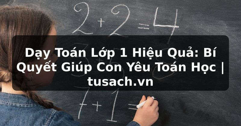 Dạy Toán Lớp 1 Hiệu Quả: Bí Quyết Giúp Con Yêu Toán Học | tusach.vn