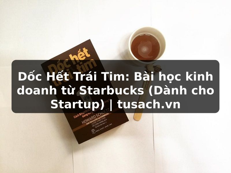 Dốc Hết Trái Tim: Bài học kinh doanh từ Starbucks (Dành cho Startup) | tusach.vn
