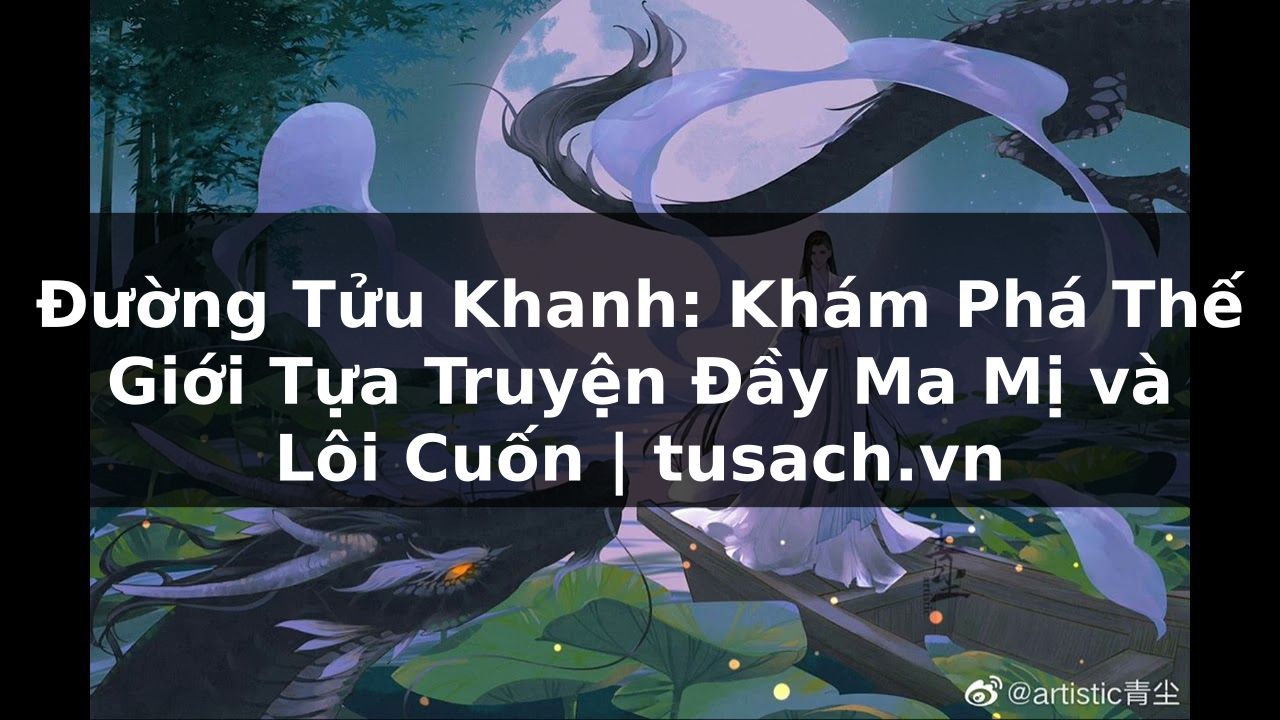 Đường Tửu Khanh: Khám Phá Thế Giới Tựa Truyện Đầy Ma Mị và Lôi Cuốn | tusach.vn