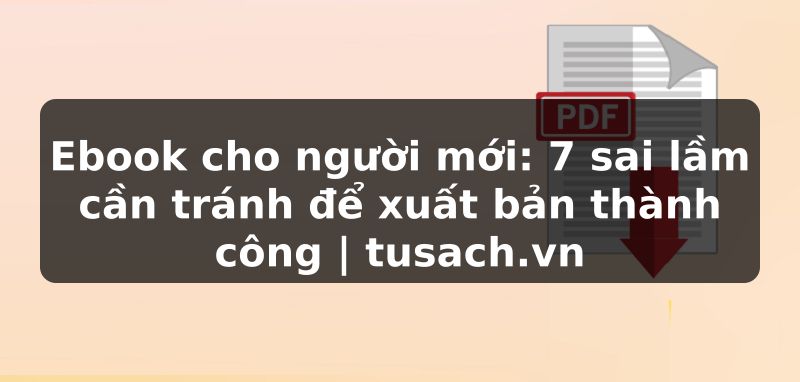 Ebook cho người mới: 7 sai lầm cần tránh để xuất bản thành công | tusach.vn