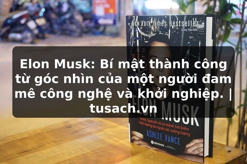 Elon Musk: Bí mật thành công từ góc nhìn của một người đam mê công nghệ và khởi nghiệp. | tusach.vn