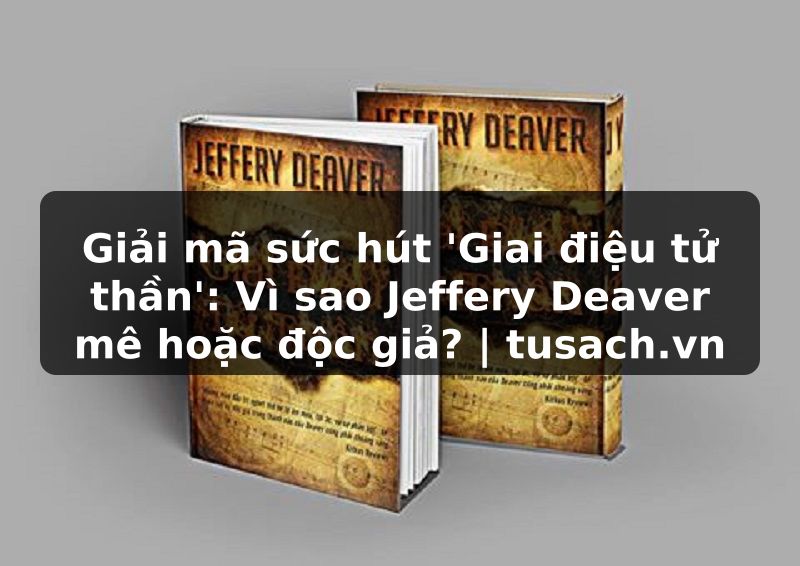 Giải mã sức hút 'Giai điệu tử thần': Vì sao Jeffery Deaver mê hoặc độc giả? | tusach.vn
