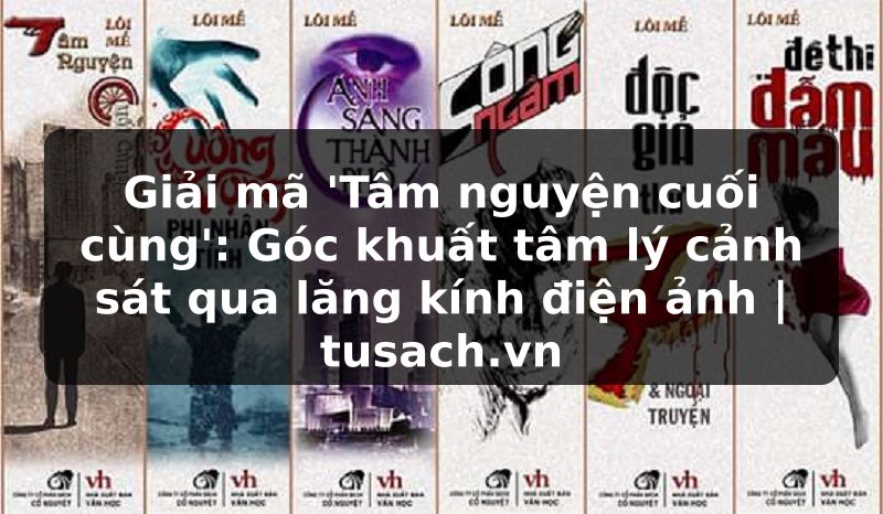 Giải mã 'Tâm nguyện cuối cùng': Góc khuất tâm lý cảnh sát qua lăng kính điện ảnh | tusach.vn