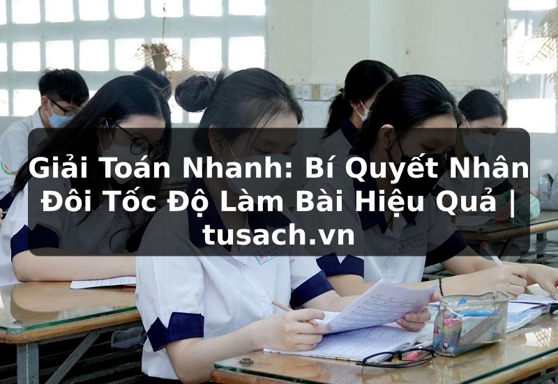 Giải Toán Nhanh: Bí Quyết Nhân Đôi Tốc Độ Làm Bài Hiệu Quả | tusach.vn
