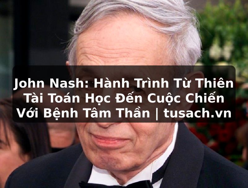 John Nash: Hành Trình Từ Thiên Tài Toán Học Đến Cuộc Chiến Với Bệnh Tâm Thần | tusach.vn