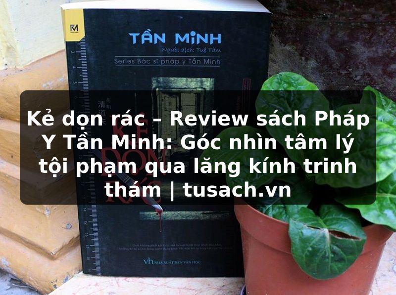 Kẻ dọn rác – Review sách Pháp Y Tần Minh: Góc nhìn tâm lý tội phạm qua lăng kính trinh thám | tusach.vn