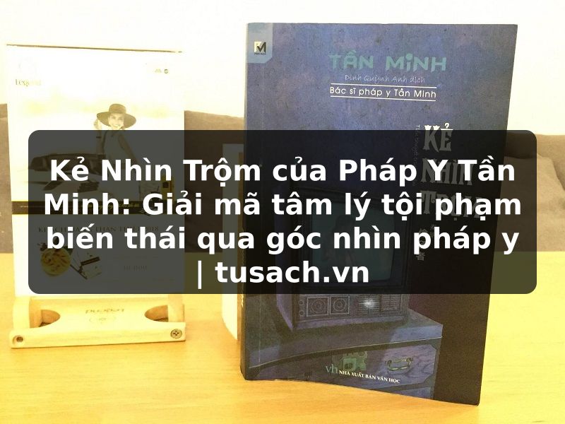 Kẻ Nhìn Trộm của Pháp Y Tần Minh: Giải mã tâm lý tội phạm biến thái qua góc nhìn pháp y | tusach.vn