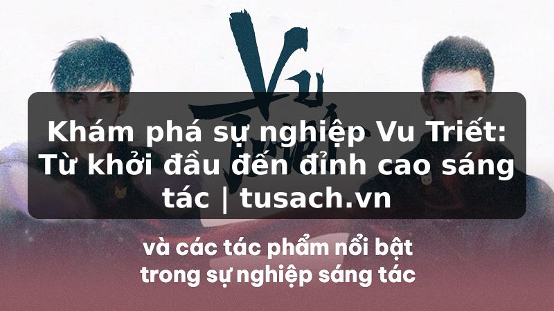 Khám phá sự nghiệp Vu Triết: Từ khởi đầu đến đỉnh cao sáng tác | tusach.vn