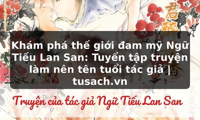 Khám phá thế giới đam mỹ Ngữ Tiếu Lan San: Tuyển tập truyện làm nên tên tuổi tác giả | tusach.vn