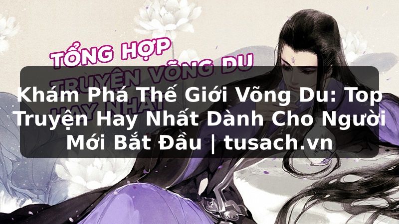 Khám Phá Thế Giới Võng Du: Top Truyện Hay Nhất Dành Cho Người Mới Bắt Đầu | tusach.vn