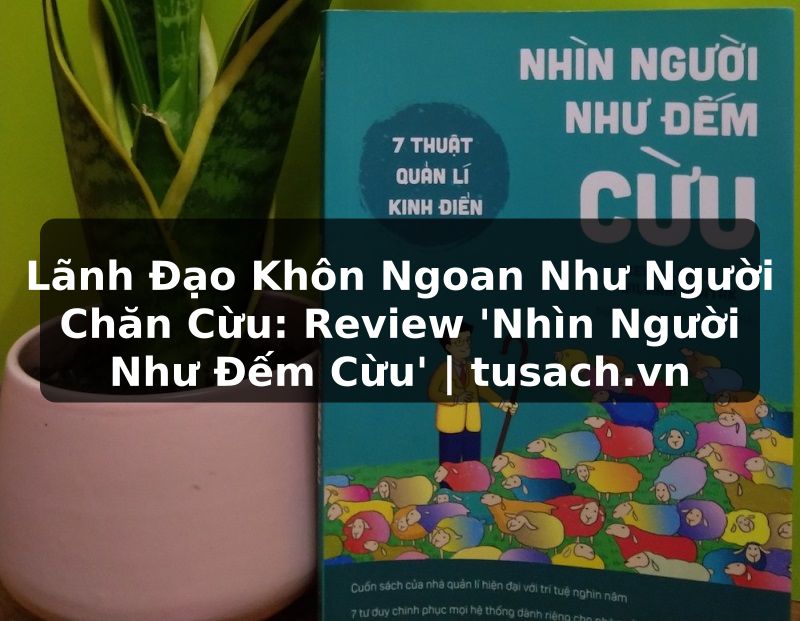 Lãnh Đạo Khôn Ngoan Như Người Chăn Cừu: Review 'Nhìn Người Như Đếm Cừu' | tusach.vn