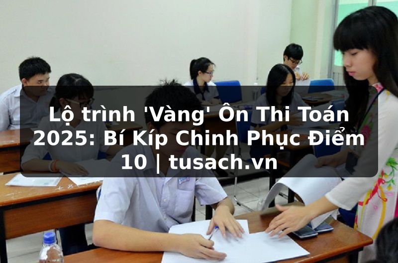 Lộ trình 'Vàng' Ôn Thi Toán 2025: Bí Kíp Chinh Phục Điểm 10 | tusach.vn