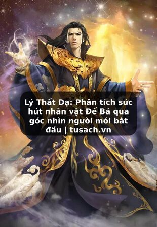 Lý Thất Dạ: Phân tích sức hút nhân vật Đế Bá qua góc nhìn người mới bắt đầu | tusach.vn