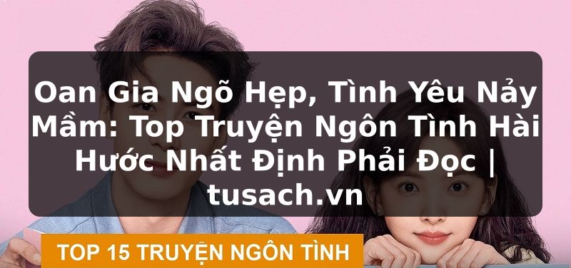 Oan Gia Ngõ Hẹp, Tình Yêu Nảy Mầm: Top Truyện Ngôn Tình Hài Hước Nhất Định Phải Đọc | tusach.vn