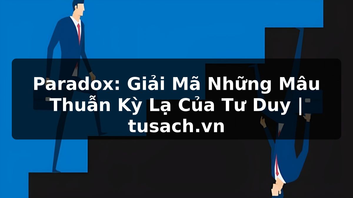 Paradox: Giải Mã Những Mâu Thuẫn Kỳ Lạ Của Tư Duy | tusach.vn