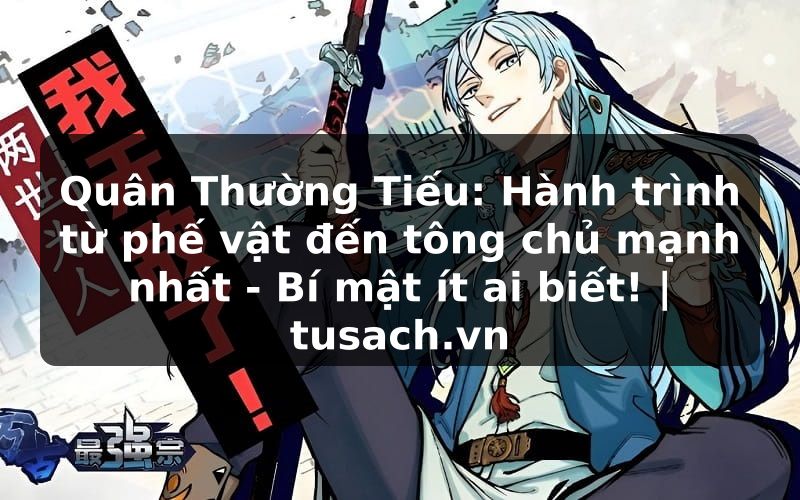 Quân Thường Tiếu: Hành trình từ phế vật đến tông chủ mạnh nhất - Bí mật ít ai biết! | tusach.vn