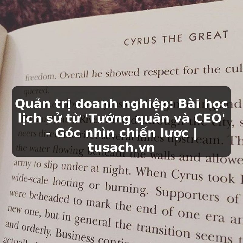 Quản trị doanh nghiệp: Bài học lịch sử từ 'Tướng quân và CEO' - Góc nhìn chiến lược | tusach.vn
