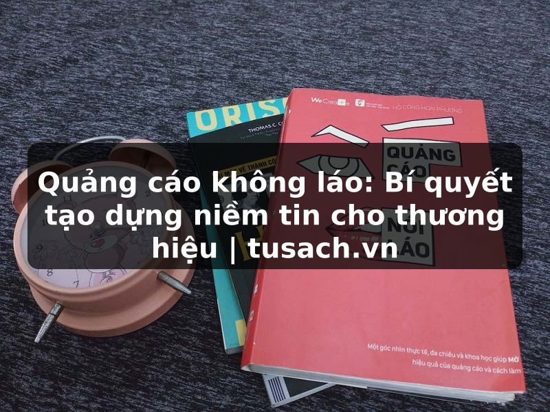 Quảng cáo không láo: Bí quyết tạo dựng niềm tin cho thương hiệu | tusach.vn