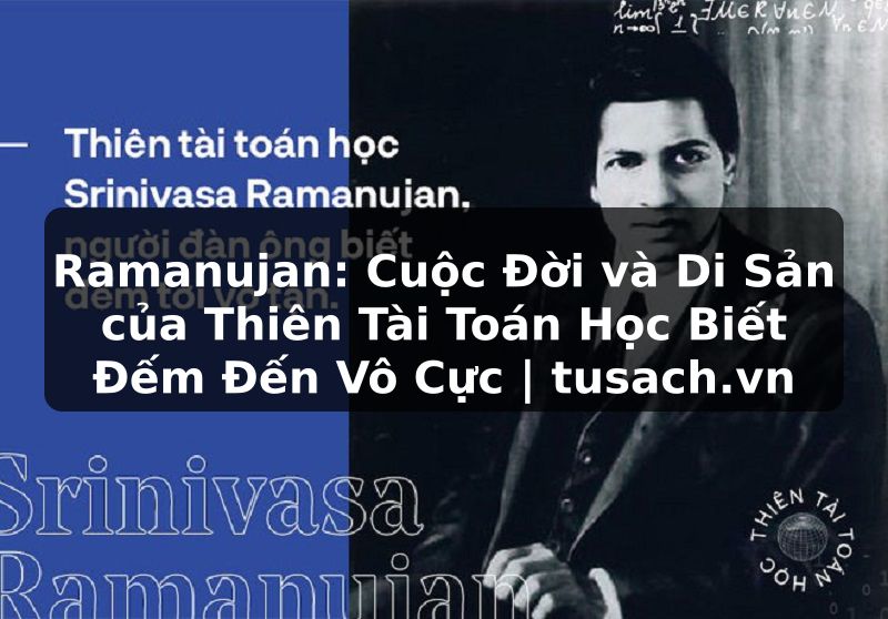 Ramanujan: Cuộc Đời và Di Sản của Thiên Tài Toán Học Biết Đếm Đến Vô Cực | tusach.vn