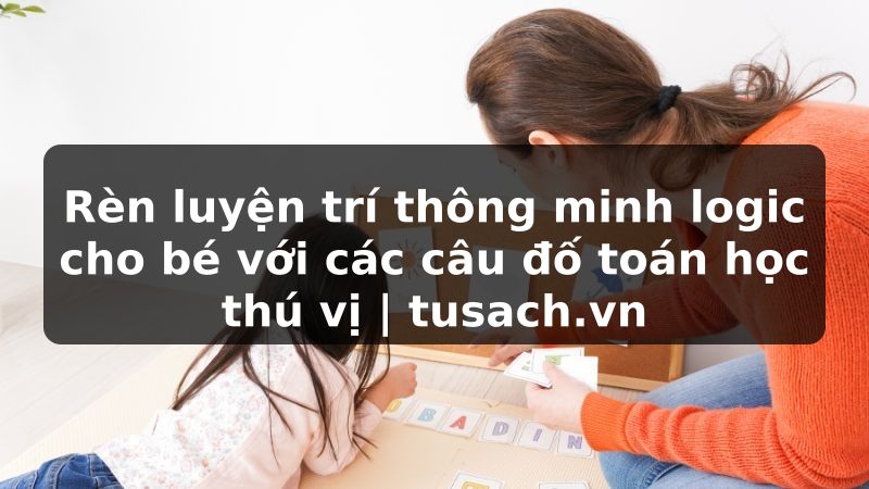 Rèn luyện trí thông minh logic cho bé với các câu đố toán học thú vị | tusach.vn