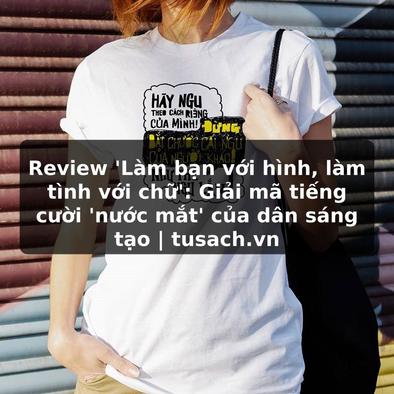 Review 'Làm bạn với hình, làm tình với chữ': Giải mã tiếng cười 'nước mắt' của dân sáng tạo | tusach.vn