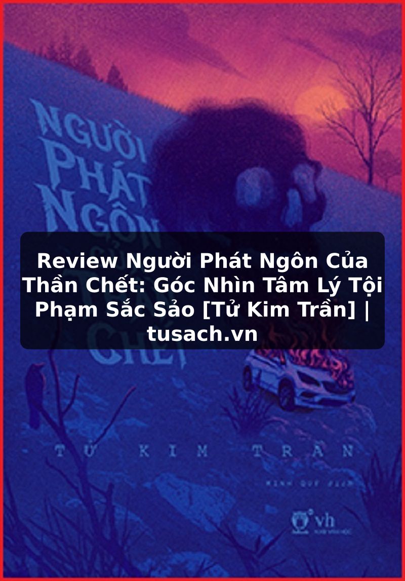 Review Người Phát Ngôn Của Thần Chết: Góc Nhìn Tâm Lý Tội Phạm Sắc Sảo [Tử Kim Trần] | tusach.vn
