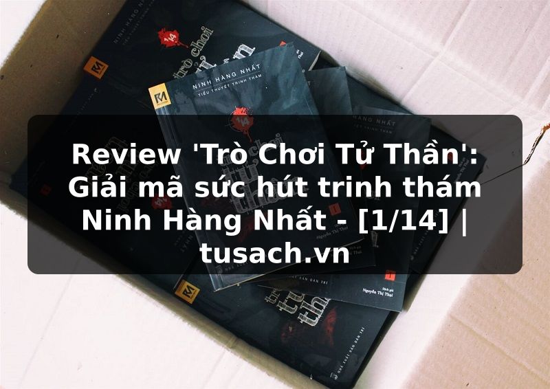 Review 'Trò Chơi Tử Thần': Giải mã sức hút trinh thám Ninh Hàng Nhất - [1/14] | tusach.vn