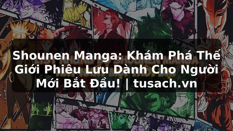Shounen Manga: Khám Phá Thế Giới Phiêu Lưu Dành Cho Người Mới Bắt Đầu! | tusach.vn