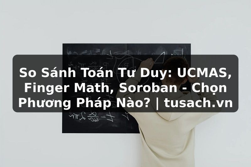 So Sánh Toán Tư Duy: UCMAS, Finger Math, Soroban - Chọn Phương Pháp Nào? | tusach.vn