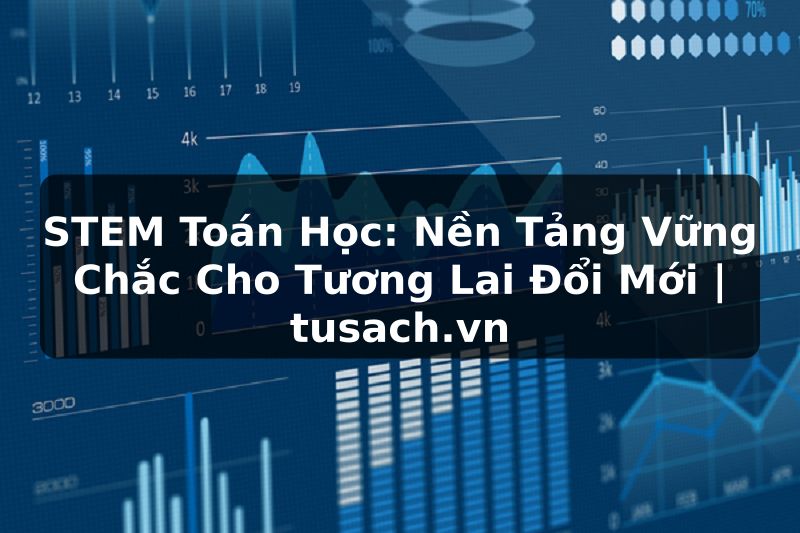 STEM Toán Học: Nền Tảng Vững Chắc Cho Tương Lai Đổi Mới | tusach.vn