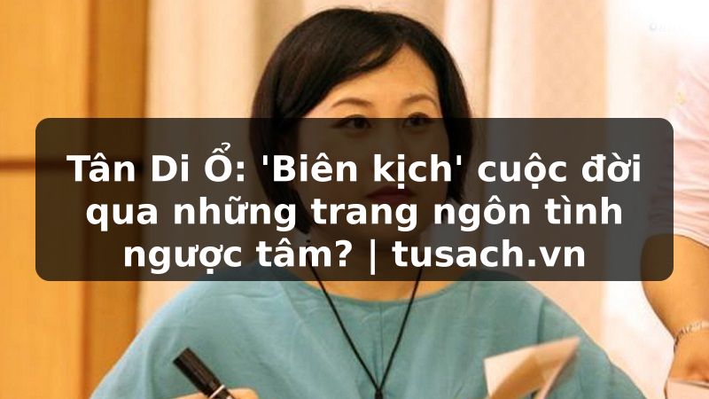 Tân Di Ổ: 'Biên kịch' cuộc đời qua những trang ngôn tình ngược tâm? | tusach.vn