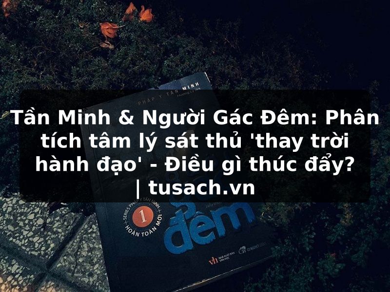 Tần Minh & Người Gác Đêm: Phân tích tâm lý sát thủ 'thay trời hành đạo' - Điều gì thúc đẩy? | tusach.vn