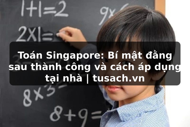 Toán Singapore: Bí mật đằng sau thành công và cách áp dụng tại nhà | tusach.vn