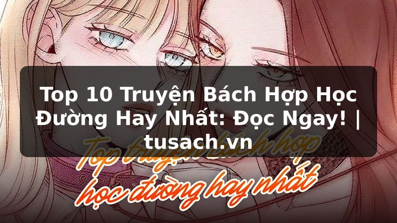 Top 10 Truyện Bách Hợp Học Đường Hay Nhất: Đọc Ngay! | tusach.vn