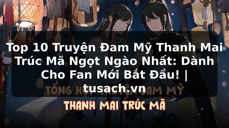 Top 10 Truyện Đam Mỹ Thanh Mai Trúc Mã Ngọt Ngào Nhất: Dành Cho Fan Mới Bắt Đầu! | tusach.vn