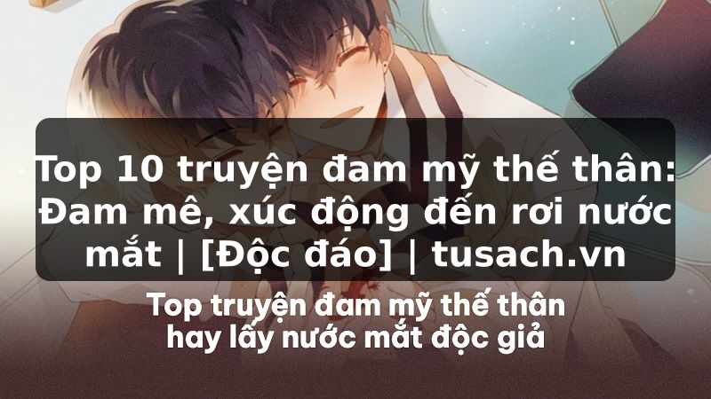 Top 10 truyện đam mỹ thế thân: Đam mê, xúc động đến rơi nước mắt | [Độc đáo] | tusach.vn